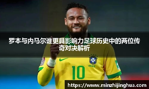 罗本与内马尔谁更具影响力足球历史中的两位传奇对决解析