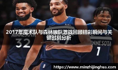 2017年魔术队与森林狼队激战回顾精彩瞬间与关键时刻分析
